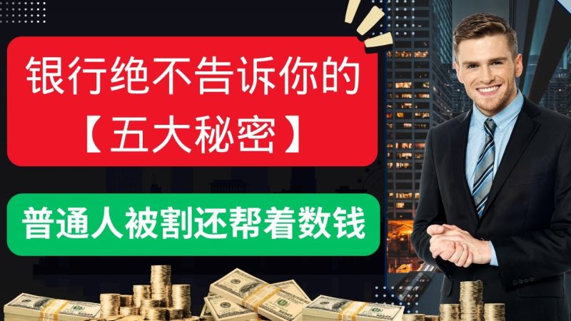 银行绝不告诉你的五大秘密，普通人被割还帮人数钱！如果还不看清楚，你将会被银行榨干所有的积蓄，一辈子都给银行还贷替银行打工！-duli 读立