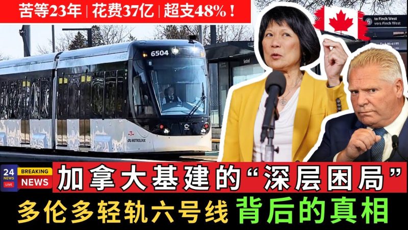 【最新】苦等23年，花费37亿，超支48 ！带你看透加拿大基建的深层困局，揭开多伦多轻轨六号线背后的真相！-duli 读立