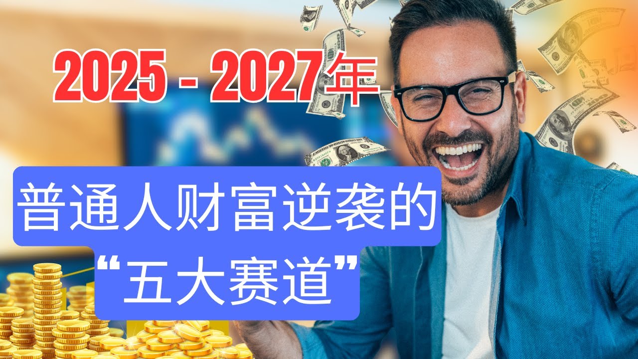 2025-2027年普通人财富逆袭的“五大赛道”！普通人财富的红利带你快速变现，先行者必定暴富。一旦错过了，可能要再等三十年。
