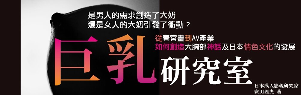 《巨乳研究室》：从“雪白平胸”到G罩杯，日本的“巨乳崇拜”是怎样被媒体塑造出来的